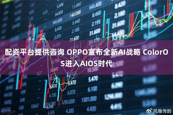 配资平台提供咨询 OPPO宣布全新AI战略 ColorOS进入AIOS时代
