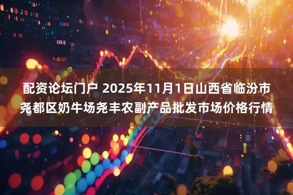 配资论坛门户 2025年11月1日山西省临汾市尧都区奶牛场尧丰农副产品批发市场价格行情