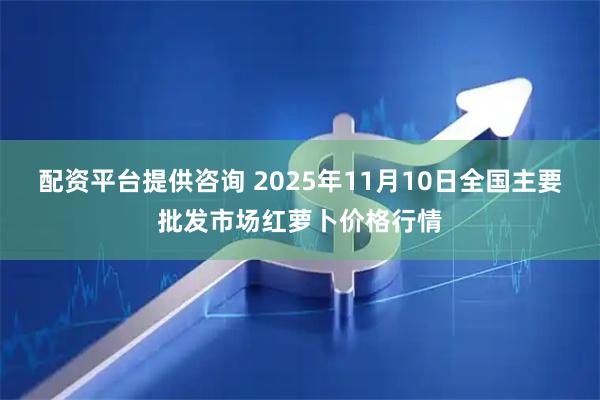 配资平台提供咨询 2025年11月10日全国主要批发市场红萝卜价格行情