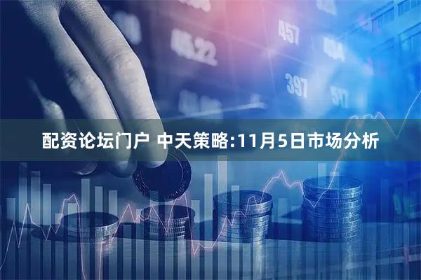配资论坛门户 中天策略:11月5日市场分析