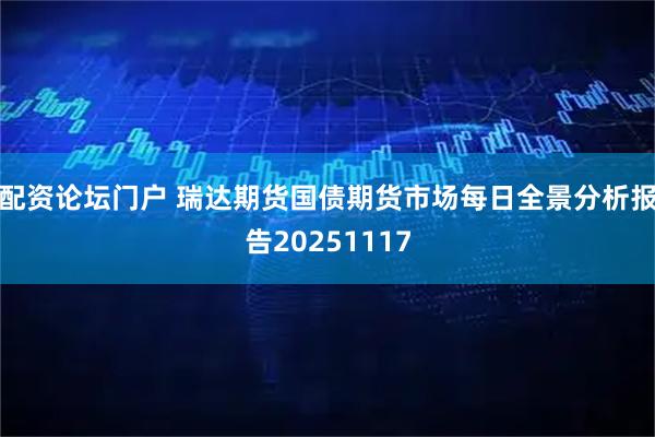 配资论坛门户 瑞达期货国债期货市场每日全景分析报告20251117